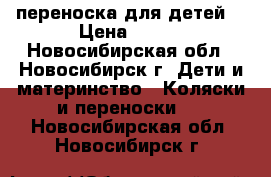 переноска для детей. › Цена ­ 600 - Новосибирская обл., Новосибирск г. Дети и материнство » Коляски и переноски   . Новосибирская обл.,Новосибирск г.